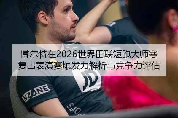 博尔特在2026世界田联短跑大师赛复出表演赛爆发力解析与竞争力评估