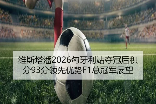 维斯塔潘2026匈牙利站夺冠后积分93分领先优势F1总冠军展望