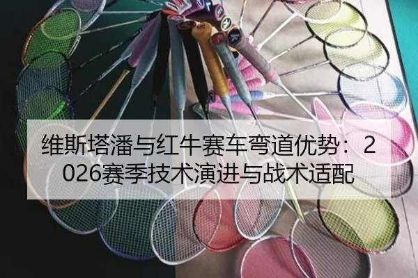 维斯塔潘与红牛赛车弯道优势：2026赛季技术演进与战术适配